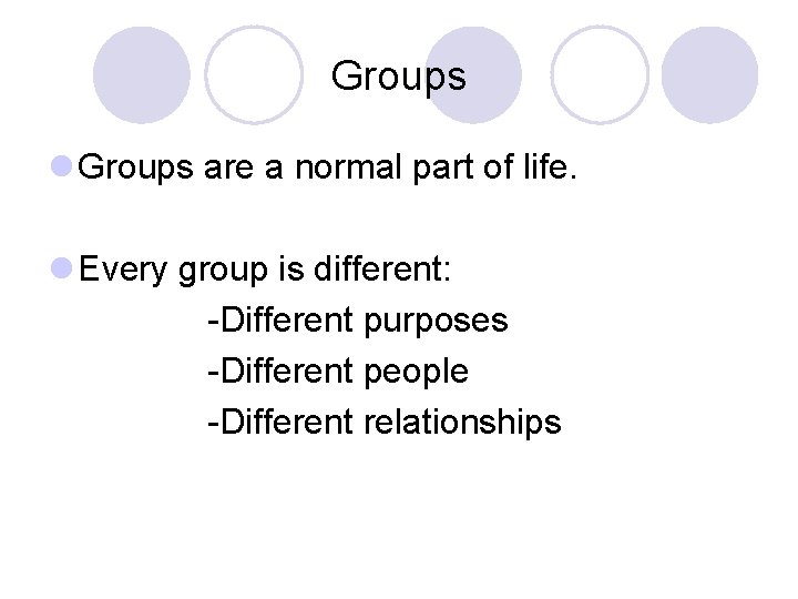 Groups l Groups are a normal part of life. l Every group is different: