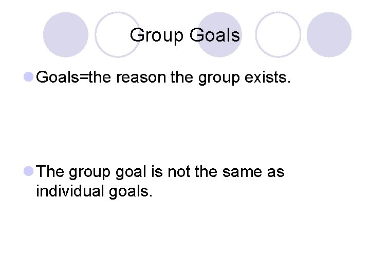 Group Goals l Goals=the reason the group exists. l The group goal is not