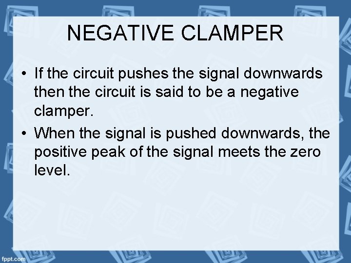 NEGATIVE CLAMPER • If the circuit pushes the signal downwards then the circuit is