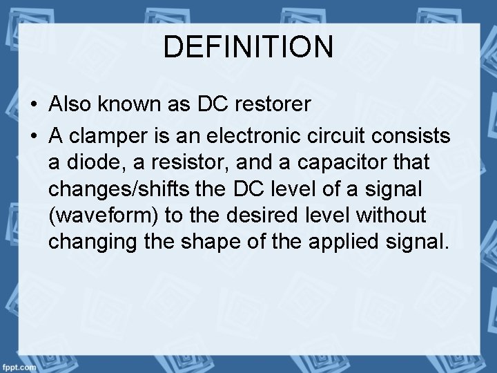 DEFINITION • Also known as DC restorer • A clamper is an electronic circuit