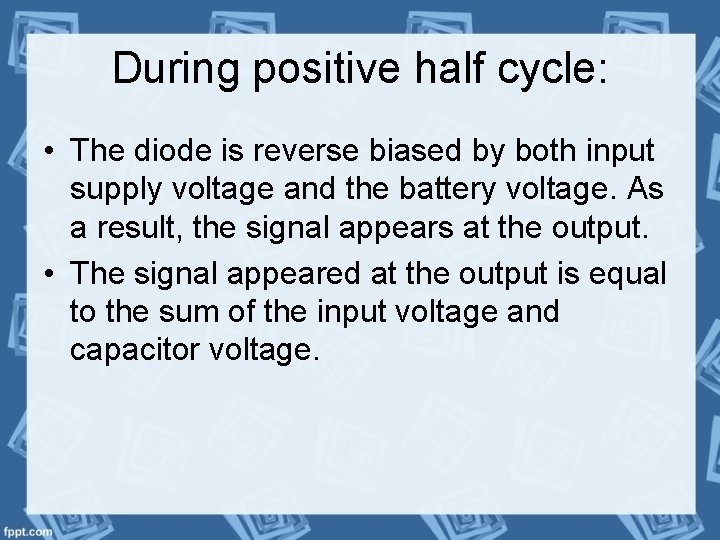 During positive half cycle: • The diode is reverse biased by both input supply