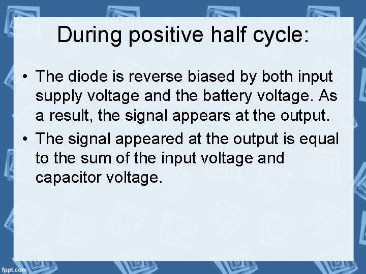 During positive half cycle: • The diode is reverse biased by both input supply