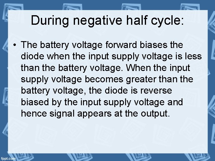 During negative half cycle: • The battery voltage forward biases the diode when the