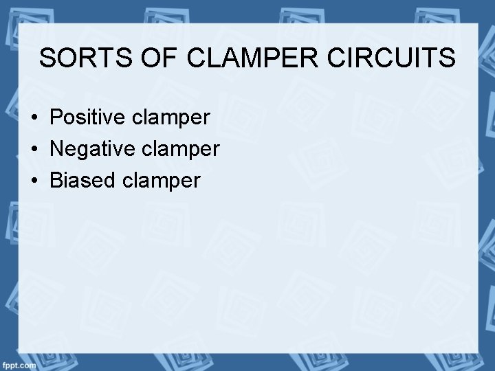 SORTS OF CLAMPER CIRCUITS • Positive clamper • Negative clamper • Biased clamper 