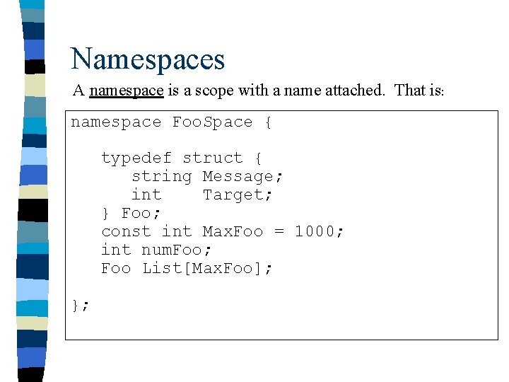 Namespaces A namespace is a scope with a name attached. That is: namespace Foo.