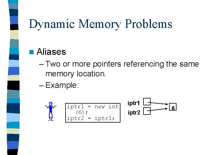 Dynamic Memory Problems n Aliases – Two or more pointers referencing the same memory