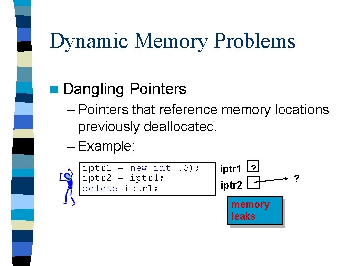 Dynamic Memory Problems n Dangling Pointers – Pointers that reference memory locations previously deallocated.