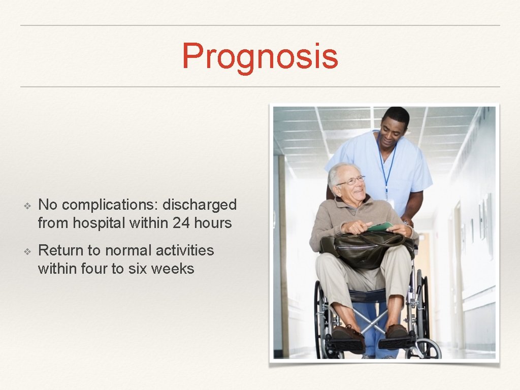 Prognosis ❖ No complications: discharged from hospital within 24 hours ❖ Return to normal