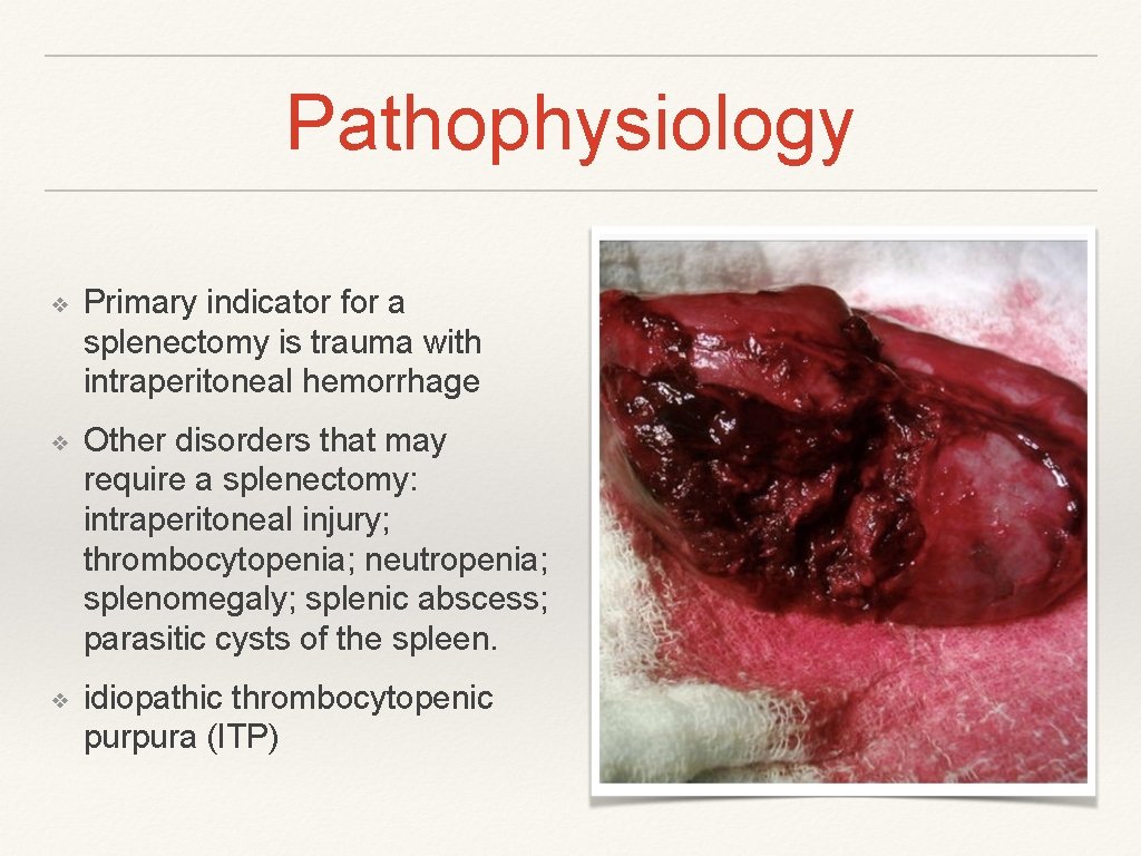 Pathophysiology ❖ Primary indicator for a splenectomy is trauma with intraperitoneal hemorrhage ❖ Other