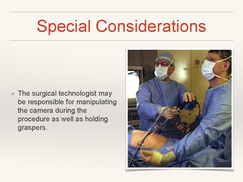 Special Considerations ❖ The surgical technologist may be responsible for manipulating the camera during