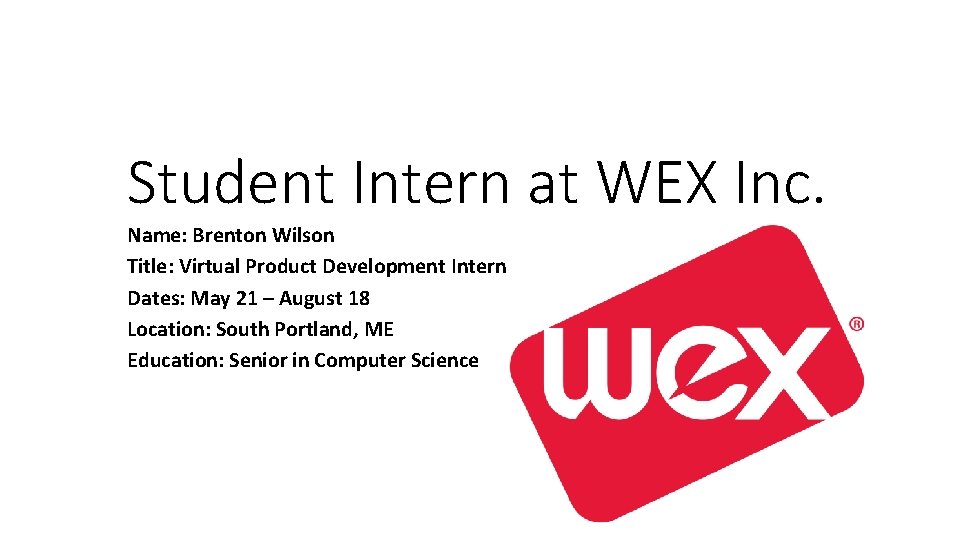 Student Intern at WEX Inc. Name: Brenton Wilson Title: Virtual Product Development Intern Dates: