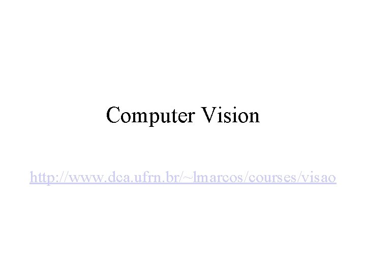 Computer Vision http: //www. dca. ufrn. br/~lmarcos/courses/visao 
