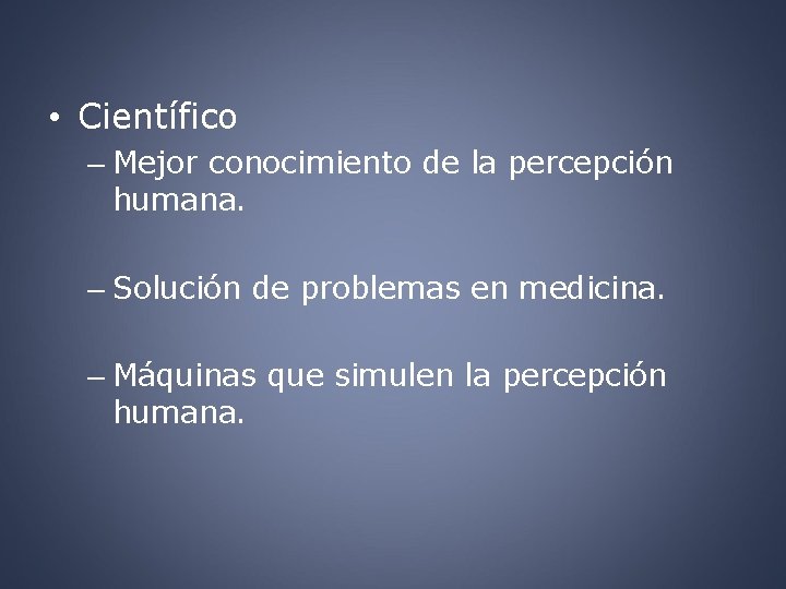  • Científico – Mejor conocimiento de la percepción humana. – Solución de problemas
