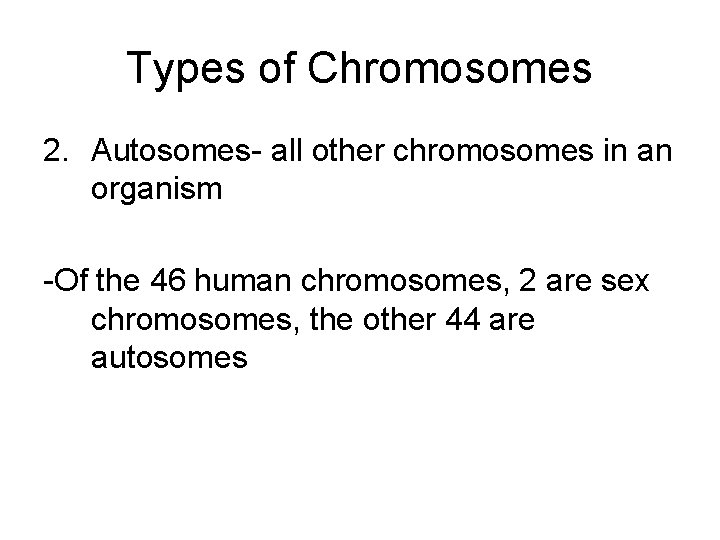 Types of Chromosomes 2. Autosomes- all other chromosomes in an organism -Of the 46