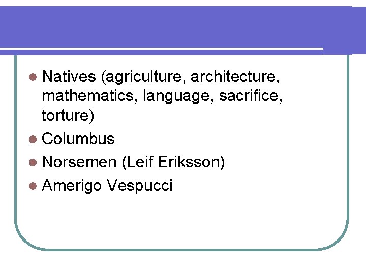 l Natives (agriculture, architecture, mathematics, language, sacrifice, torture) l Columbus l Norsemen (Leif Eriksson)