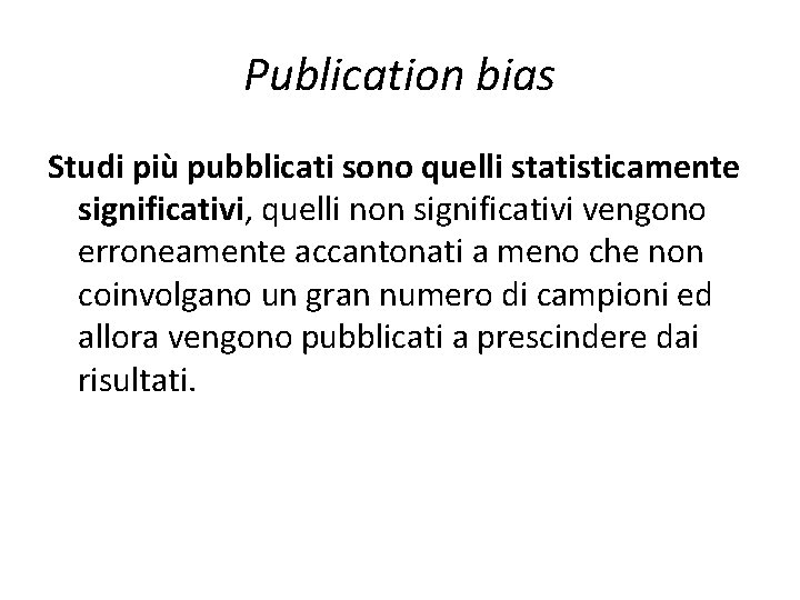 Publication bias Studi più pubblicati sono quelli statisticamente significativi, quelli non significativi vengono erroneamente