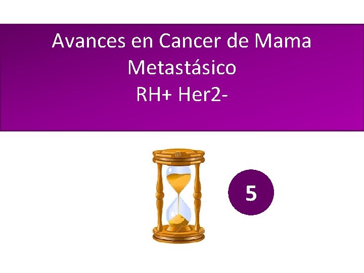 Avances en Cancer de Mama Metastásico RH+ Her 2 - 5 