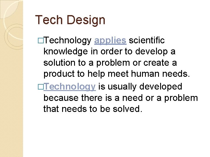 Tech Design �Technology applies scientific knowledge in order to develop a solution to a