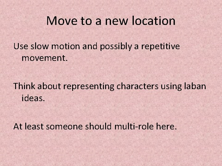 Move to a new location Use slow motion and possibly a repetitive movement. Think
