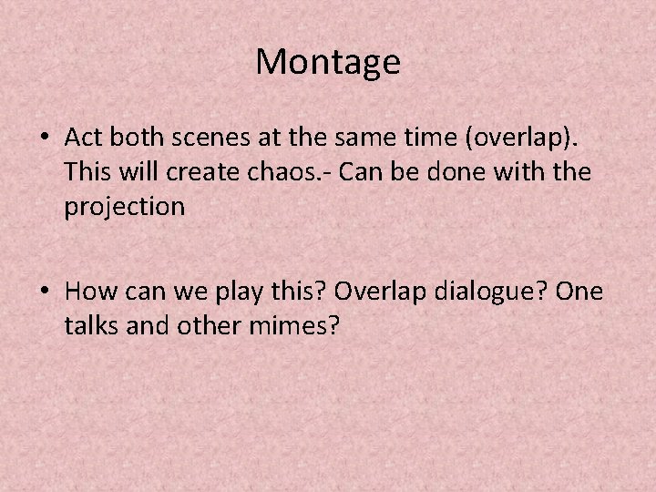 Montage • Act both scenes at the same time (overlap). This will create chaos.
