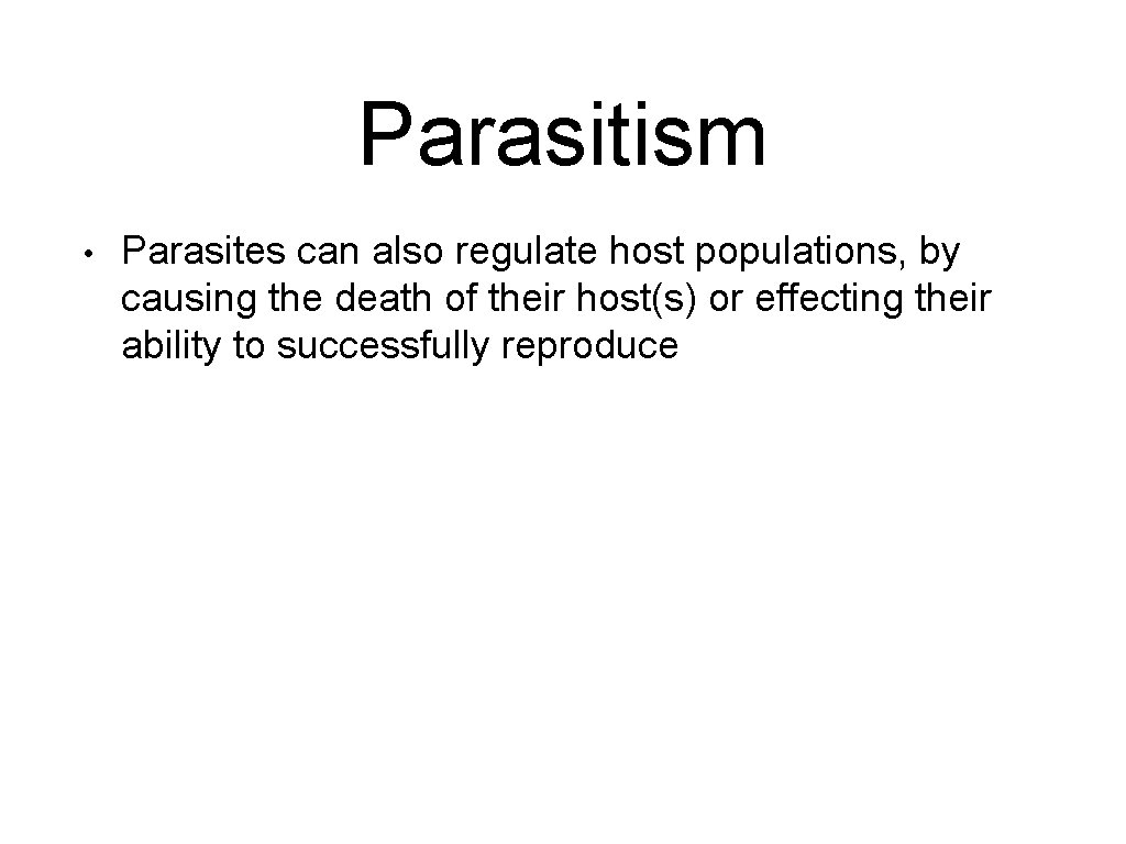 Parasitism • Parasites can also regulate host populations, by causing the death of their