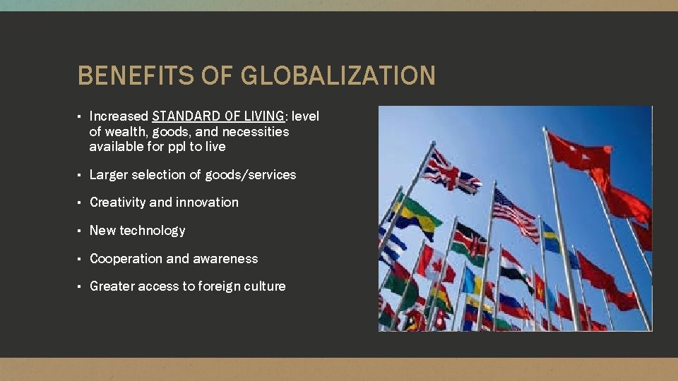 BENEFITS OF GLOBALIZATION ▪ Increased STANDARD OF LIVING: level of wealth, goods, and necessities