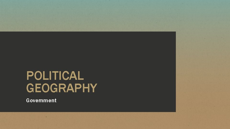 POLITICAL GEOGRAPHY Government 