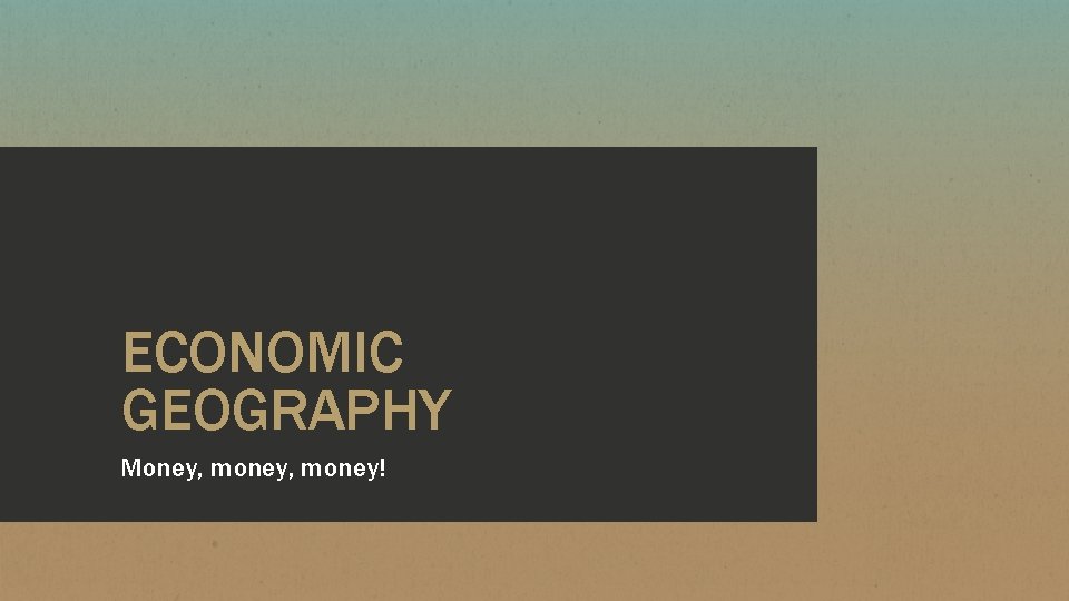 ECONOMIC GEOGRAPHY Money, money! 