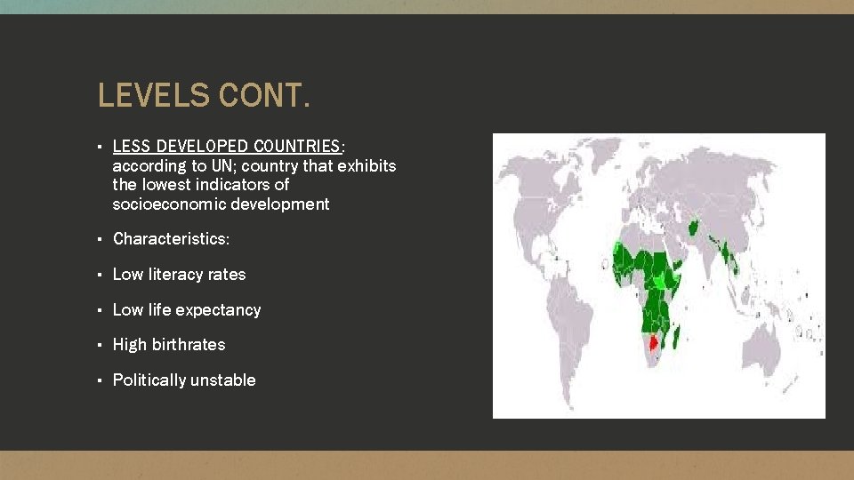 LEVELS CONT. ▪ LESS DEVELOPED COUNTRIES: according to UN; country that exhibits the lowest