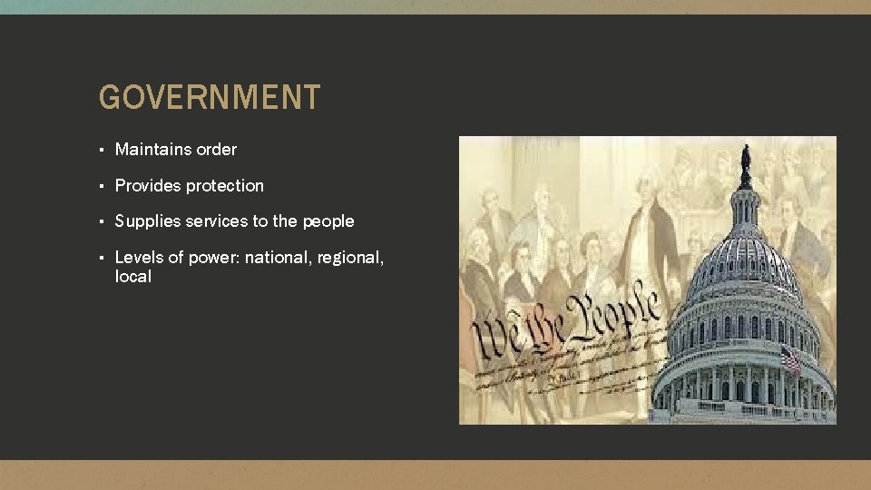 GOVERNMENT ▪ Maintains order ▪ Provides protection ▪ Supplies services to the people ▪