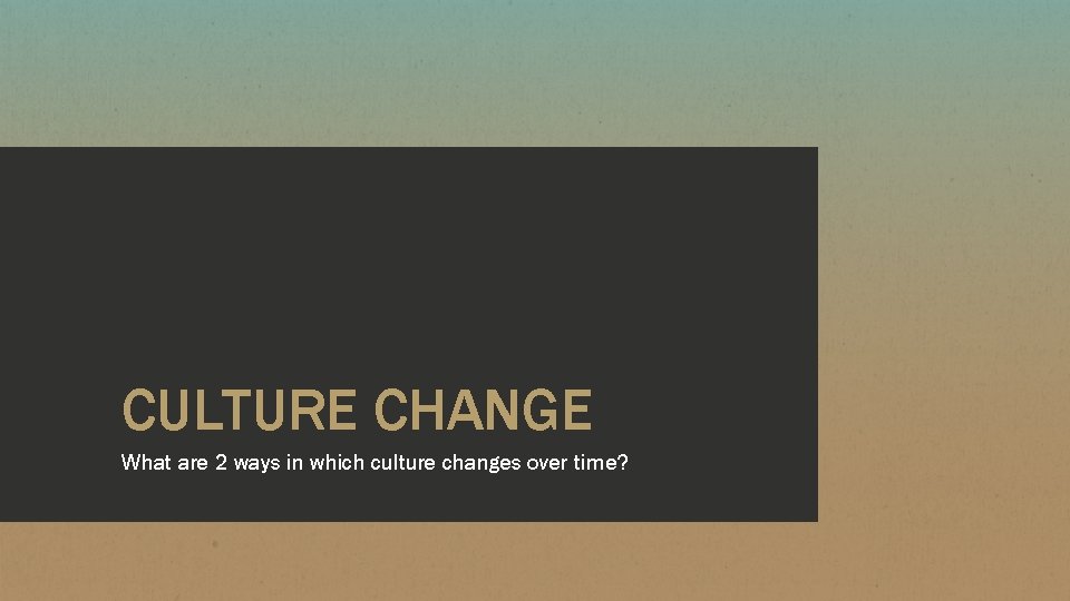 CULTURE CHANGE What are 2 ways in which culture changes over time? 