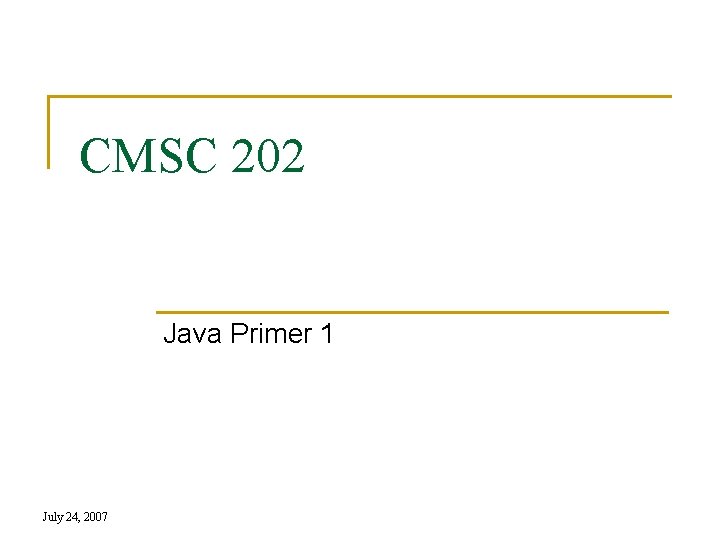 CMSC 202 Java Primer 1 July 24, 2007 