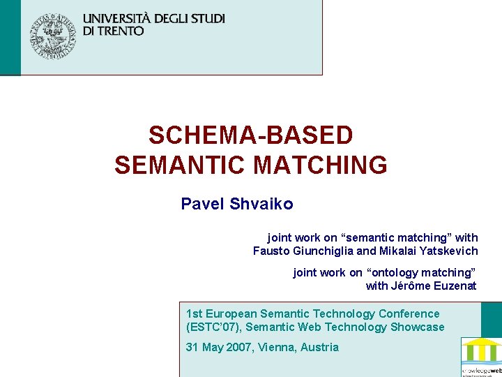 SCHEMA-BASED SEMANTIC MATCHING Pavel Shvaiko joint work on “semantic matching” with Fausto Giunchiglia and