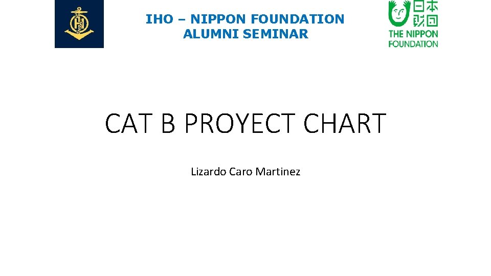 IHO – NIPPON FOUNDATION ALUMNI SEMINAR CAT B PROYECT CHART Lizardo Caro Martinez 