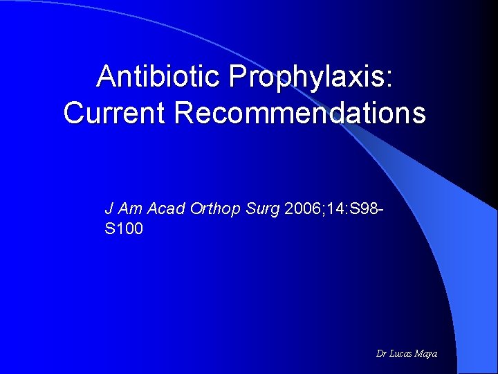 Antibiotic Prophylaxis: Current Recommendations J Am Acad Orthop Surg 2006; 14: S 98 S