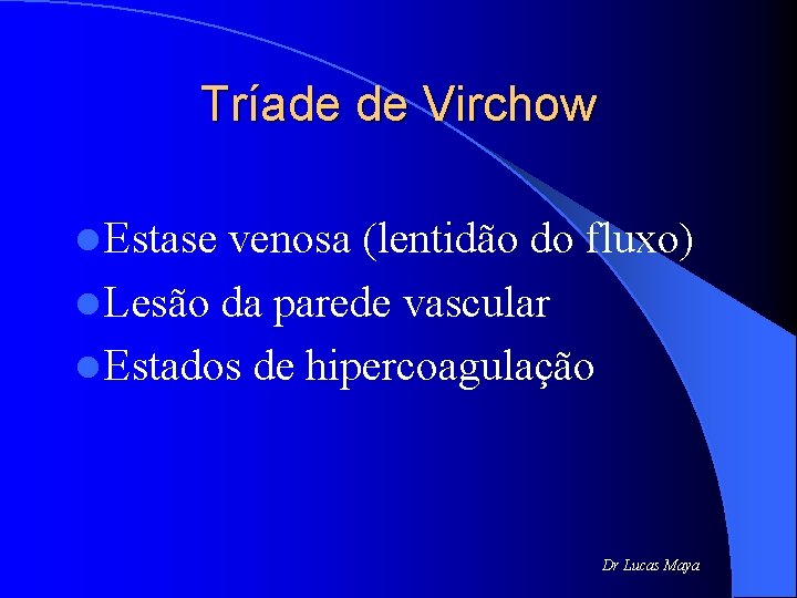 Tríade de Virchow l Estase venosa (lentidão do fluxo) l Lesão da parede vascular