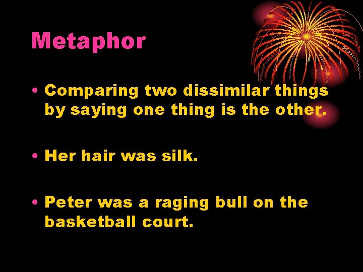 Metaphor • Comparing two dissimilar things by saying one thing is the other. •