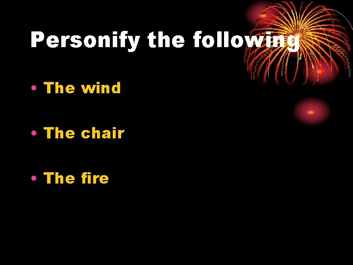 Personify the following • The wind • The chair • The fire 