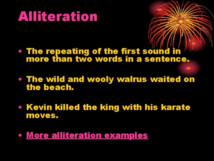 Alliteration • The repeating of the first sound in more than two words in
