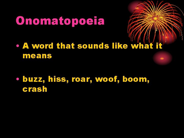 Onomatopoeia • A word that sounds like what it means • buzz, hiss, roar,