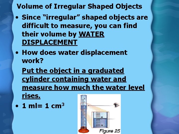 Volume of Irregular Shaped Objects • Since “irregular” shaped objects are difficult to measure,