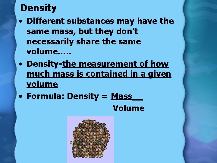 Density • Different substances may have the same mass, but they don’t necessarily share