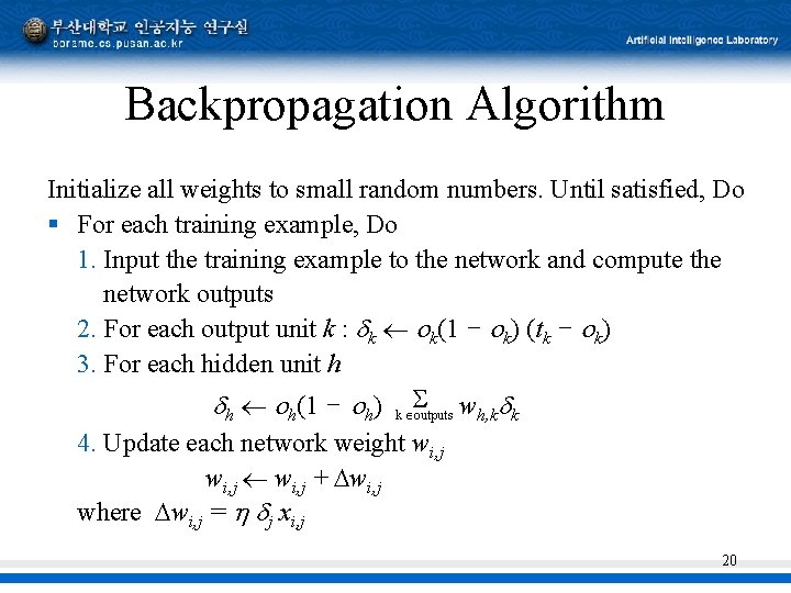 Backpropagation Algorithm Initialize all weights to small random numbers. Until satisfied, Do § For