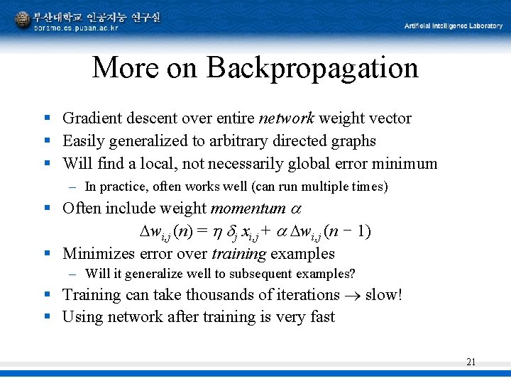 More on Backpropagation § Gradient descent over entire network weight vector § Easily generalized