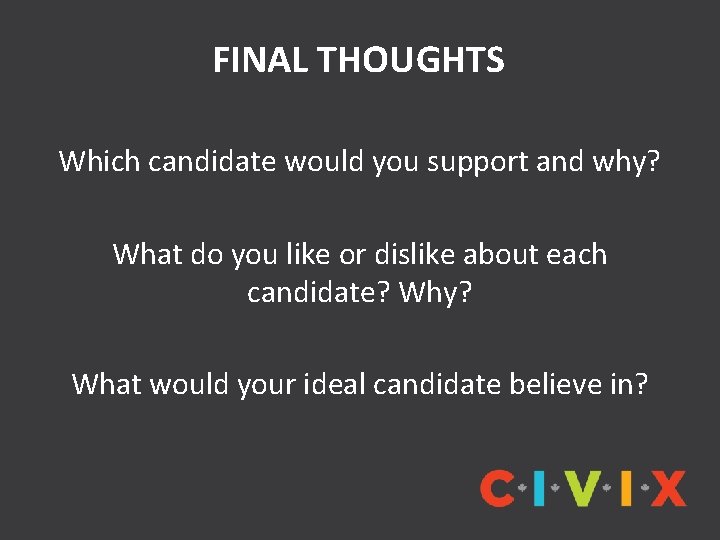 FINAL THOUGHTS Which candidate would you support and why? What do you like or