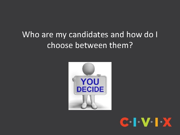 Who are my candidates and how do I choose between them? 
