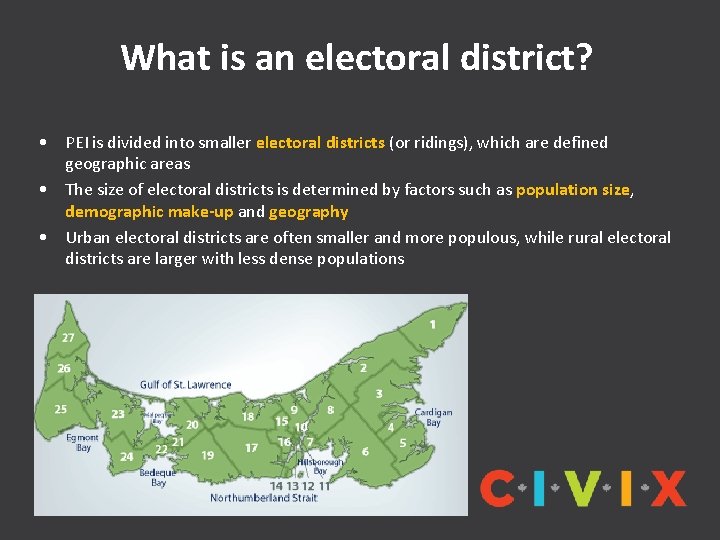 What is an electoral district? • PEI is divided into smaller electoral districts (or