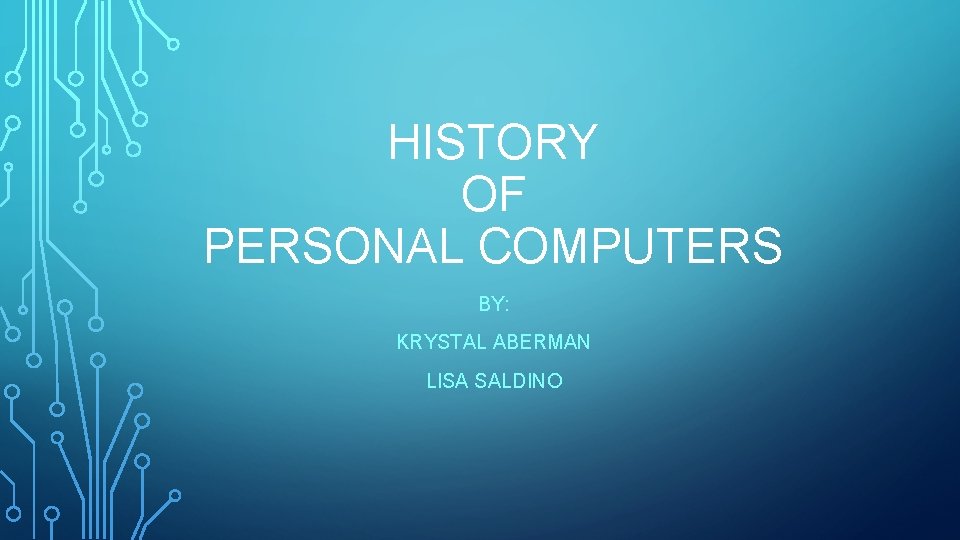 HISTORY OF PERSONAL COMPUTERS BY: KRYSTAL ABERMAN LISA SALDINO 