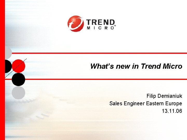 What’s new in Trend Micro Filip Demianiuk Sales Engineer Eastern Europe 13. 11. 06