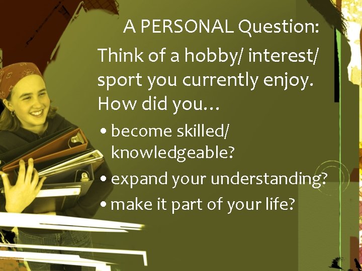 A PERSONAL Question: Think of a hobby/ interest/ sport you currently enjoy. How did